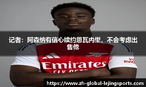 记者：阿森纳有信心续约恩瓦内里，不会考虑出售他